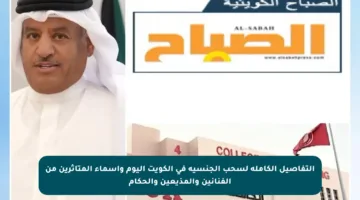 التفاصيل الكاملة لسحب الجنسية في الكويت اليوم وأسماء المتأثرين من الفنانين والمذيعين والحكام